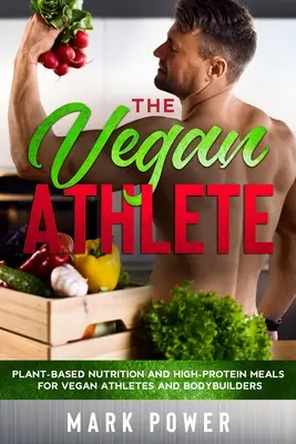 The Vegan Athlete: Nutriție bazată pe plante și mese bogate în proteine pentru atleții și culturistii vegani - The Vegan Athlete: Plant-Based Nutrition and High-Protein Meals for Vegan Athletes and Bodybuilders