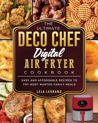The Ultimate Deco Chef Digital Air Fryer Cookbook: Rețete ușoare și accesibile pentru a prăji cele mai căutate mese de familie - The Ultimate Deco Chef Digital Air Fryer Cookbook: Easy and Affordable Recipes to Fry Most Wanted Family Meals