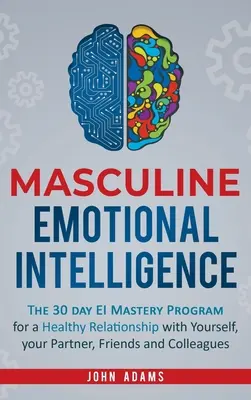 Inteligența emoțională masculină: Programul de stăpânire a IE în 30 de zile pentru o relație sănătoasă cu tine însuți, cu partenerul tău, cu prietenii și cu colegii - Masculine Emotional Intelligence: The 30 Day EI Mastery Program for a Healthy Relationship with Yourself, Your Partner, Friends, and Colleagues
