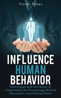 Influențarea comportamentului uman: Tehnici și atribute pentru a înțelege psihologia din spatele persuasiunii și manipulării - Influence Human Behavior: Techniques and Attributes to Understand the Psychology Behind Persuasion and Manipulation