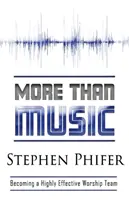 Mai mult decât muzică: Să devenim o echipă de închinare foarte eficientă - More Than Music: Becoming a Highly Effective Worship Team