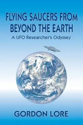 Flying Saucers from Beyond the Earth: Odiseea unui cercetător OZN - Flying Saucers from Beyond the Earth: A UFO Researcher's Odyssey