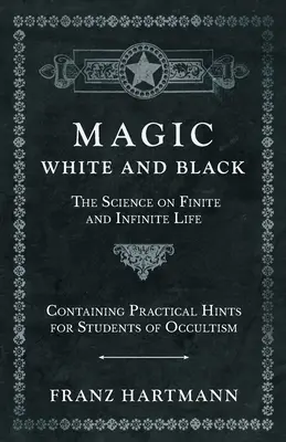 Magie, alb și negru - Știința despre viața finită și infinită - cu sfaturi practice pentru studenții ocultismului - Magic, White and Black - The Science on Finite and Infinite Life - Containing Practical Hints for Students of Occultism