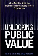 Unlocking Public Value: A New Model for Achieving High Performance in Public Service Organizations (Un nou model pentru obținerea unei performanțe ridicate în organizațiile de servicii publice) - Unlocking Public Value: A New Model for Achieving High Performance in Public Service Organizations