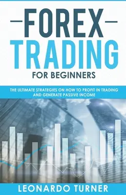 Tranzacționare Forex pentru începători Strategiile finale despre cum să obțineți profit în tranzacționare și să generați venituri pasive - Forex Trading For Beginners The Ultimate Strategies On How To Profit In Trading And Generate Passive Income