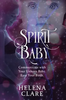 Spiritul copilului: Comunică cu copilul tău nenăscut. Ușurați-vă nașterea. - Spirit Baby: Communicate With Your Unborn Baby. Ease Your Birth.