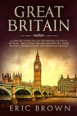 Marea Britanie: O prezentare succintă a istoriei Marii Britanii - inclusiv istoria engleză, istoria irlandeză, istoria galeză și S - Great Britain: A Concise Overview of The History of Great Britain - Including the English History, Irish History, Welsh History and S