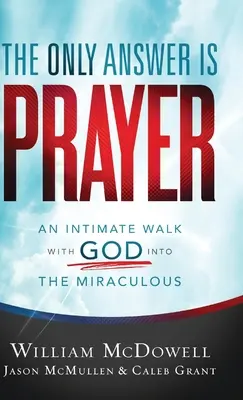 Singurul răspuns este rugăciunea: O plimbare intimă cu Dumnezeu în Miraculosul - The Only Answer Is Prayer: An Intimate Walk with God Into the Miraculous