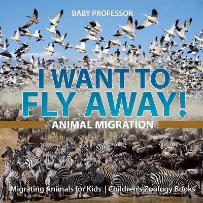 Vreau să zbor departe! - Migrația animalelor - Animale migratoare pentru copii - Cărți de zoologie pentru copii - I Want To Fly Away! - Animal Migration - Migrating Animals for Kids - Children's Zoology Books