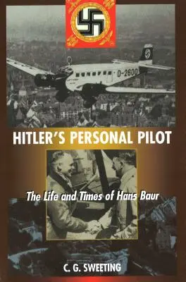 Pilotul personal al lui Hitler: Viața și epoca lui Hans Baur - Hitler's Personal Pilot: The Life and Times of Hans Baur
