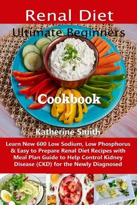 Ultimate Beginners Renal Diet Cookbook: Învățați 600 de rețete noi cu conținut scăzut de sodiu, fosfor și ușor de preparat pentru dieta renală, cu ghid pentru planul de masă pentru a ajuta Con - Ultimate Beginners Renal Diet Cookbook: Learn New 600 Low Sodium, Low Phosphorus & Easy to Prepare Renal Diet Recipes with Meal Plan Guide to Help Con