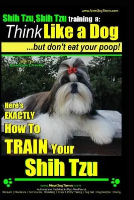 Shih Tzu, Shih Tzu de formare a: Think Like a Dog, But Don't Eat Your Poop!: Shih Tzu Breed Expert Training, Here's EXACLTY How to Train Yuor Shih Tzu - Shih Tzu, Shih Tzu training a: Think Like a Dog, But Don't Eat Your Poop!: Shih Tzu Breed Expert Training, Here's EXACLTY How to Train Yuor Shih Tzu