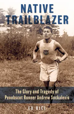 Native Trailblazer: Gloria și tragedia alergătorului Penobscot Andrew Sockalexis - Native Trailblazer: The Glory and Tragedy of Penobscot Runner Andrew Sockalexis