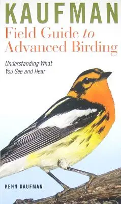 Kaufman Field Guide to Advanced Birding: Înțelegerea a ceea ce vedeți și auziți - Kaufman Field Guide to Advanced Birding: Understanding What You See and Hear