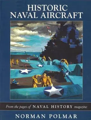Avioane navale istorice: Din paginile revistei Naval History Magazine - Historic Naval Aircraft: From the Pages of Naval History Magazine