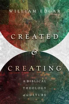 Creat și creator: O teologie biblică a culturii - Created and Creating: A Biblical Theology of Culture