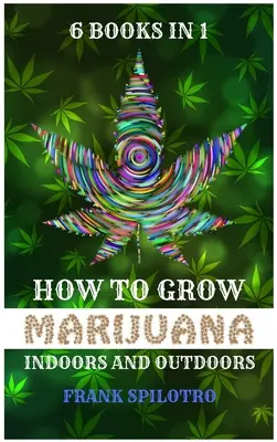 Cum să cultivi marijuana în interior și în exterior: 6 cărți în 1 - How to Grow Marijuana Indoors and Outdoors: 6 Books in 1