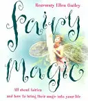 Magia zânelor: Totul despre zâne și cum să aduci magia lor în viața ta - Fairy Magic: All about Fairies and How to Bring Their Magic Into Your Life