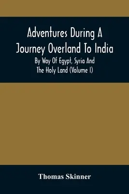 Adventures During A Journey Overland To India, By Way Of Egypt, Syria And The Holy Land (Volume I)