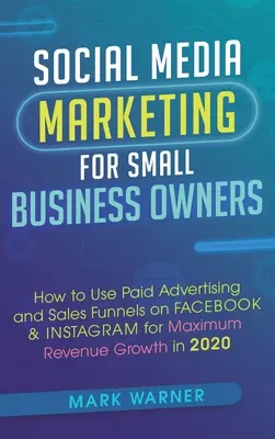 Social Media Marketing for Small Business Owners: Cum să utilizați publicitatea plătită și pâlniile de vânzări pe Facebook și Instagram pentru creșterea maximă a veniturilor în - Social Media Marketing for Small Business Owners: How to Use Paid Advertising and Sales Funnels on Facebook & Instagram for Maximum Revenue Growth in