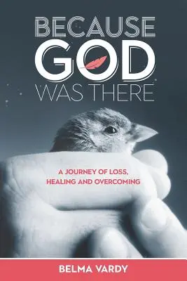 Pentru că Dumnezeu a fost acolo: O călătorie de pierdere, vindecare și depășire - Because God Was There: A Journey of Loss, Healing and Overcoming