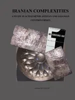 Complexități iraniene: A Study in Achaemenid, Avestan, and Sasanian Controversies - Iranian Complexities: A Study in Achaemenid, Avestan, and Sasanian Controversies