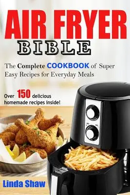 Biblia frigiderului cu aer: Carte de bucate completă cu rețete super ușoare pentru mesele de zi cu zi - The Air Fryer Bible: Complete Cookbook of Super Easy Recipes for Everyday Meals
