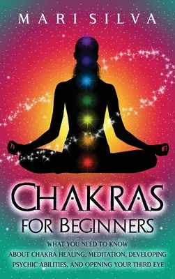 Chakre pentru începători: Ce trebuie să știți despre vindecarea chakrelor, meditație, dezvoltarea abilităților psihice și deschiderea celui de-al treilea ochi - Chakras for Beginners: What You Need to Know About Chakra Healing, Meditation, Developing Psychic Abilities, and Opening Your Third Eye