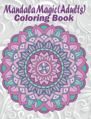 Mandala Magic: Carte de colorat pentru adulți - Mandala Magic: Adults Coloring Book