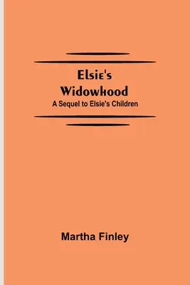 Văduvia lui Elsie; O continuare la Copiii lui Elsie - Elsie's Widowhood; A Sequel to Elsie's Children