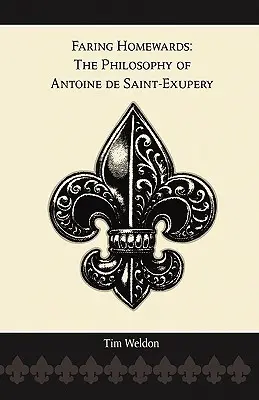 Faring Homewards: Filosofia lui Antoine de Saint-Exupery - Faring Homewards: The Philosophy of Antoine de Saint-Exupery