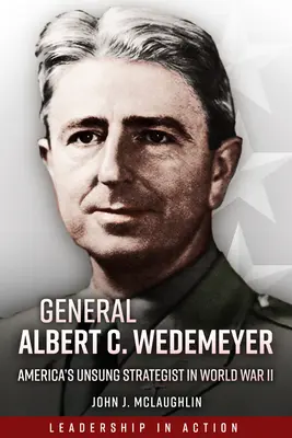 Generalul Albert C. Wedemeyer: Strategul necunoscut al Americii în al Doilea Război Mondial - General Albert C. Wedemeyer: America's Unsung Strategist in World War II