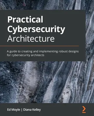 Arhitectura practică de securitate cibernetică: Un ghid pentru crearea și implementarea unor proiecte solide pentru arhitecții în domeniul securității cibernetice - Practical Cybersecurity Architecture: A guide to creating and implementing robust designs for cybersecurity architects