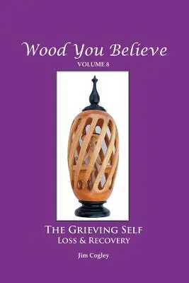 Wood You Believe Volume 8: Sinele îndurerat: Pierdere și recuperare (Ediție nouă) - Wood You Believe Volume 8: THE GRIEVING SELF: Loss & Recovery (New Edition)