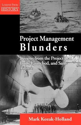 Project Management Blunders: Lessons from the Project That Built, Launched, and Sank Titanic (Lecții din proiectul care a construit, lansat și scufundat Titanicul) - Project Management Blunders: Lessons from the Project That Built, Launched, and Sank Titanic