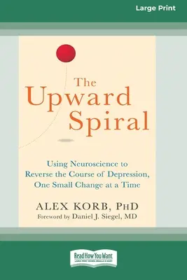 Spirala ascendentă: Utilizarea neuroștiinței pentru a inversa cursul depresiei, o mică schimbare la un moment dat (16pt Large Print Edition) - The Upward Spiral: Using Neuroscience to Reverse the Course of Depression, One Small Change at a Time (16pt Large Print Edition)