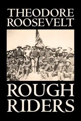 Rough Riders de Theodore Roosevelt, Biografie & Autobiografie - Istoric - Rough Riders by Theodore Roosevelt, Biography & Autobiography - Historical