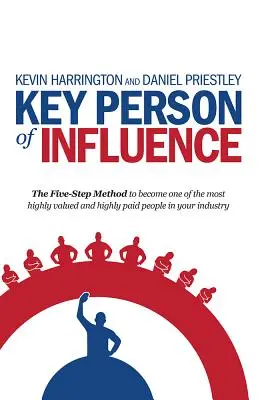 Persoană-cheie de influență: Metoda în cinci pași pentru a deveni unul dintre cei mai valoroși și mai bine plătiți oameni din industria ta - Key Person of Influence: The Five-Step Method to Become One of the Most Highly Valued and Highly Paid People in Your Industry