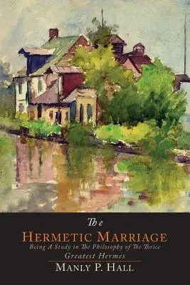 Căsătoria hermetică: Fiind un studiu în filosofia celui de trei ori mai mare Hermes - The Hermetic Marriage: Being a Study in the Philosophy of the Thrice Greatest Hermes