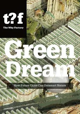 Green Dream: How Future Cities Can Outsmart Nature (Visul verde: Cum pot orașele viitorului să depășească natura) - Green Dream: How Future Cities Can Outsmart Nature