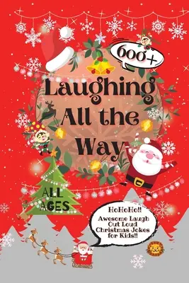 Laughing All the Way: 600+ glume grozave de Crăciun pentru copii care râd în hohote - Laughing All the Way: 600+ Awesome Laugh Out Loud Christmas Jokes for Kids