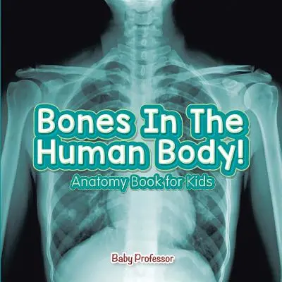 Oasele din corpul uman! Carte de anatomie pentru copii - Bones In The Human Body! Anatomy Book for Kids