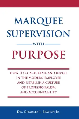 Marquee Supervision with Purpose: How to Coach, Lead, and Invest in the Modern Employee and Establish a Culture of Professionalism and Accountability