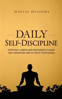 Autodisciplina zilnică: Obiceiuri și exerciții zilnice pentru a-ți dezvolta autodisciplina și a-ți atinge obiectivele - Daily Self-Discipline: Everyday Habits and Exercises to Build Self-Discipline and Achieve Your Goals