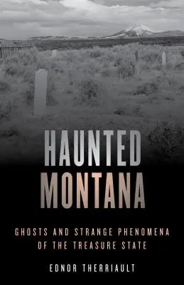 Montana bântuită: Fantome și fenomene ciudate din Treasure State - Haunted Montana: Ghosts and Strange Phenomena of the Treasure State
