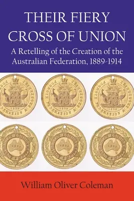 Crucea lor de foc a unirii: O relatare a creării Federației Australiene, 1889-1914 - Their Fiery Cross of Union: A Retelling of the Creation of the Australian Federation, 1889-1914