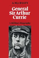 Generalul Sir Arthur Currie: O biografie militară - General Sir Arthur Currie: A Military Biography