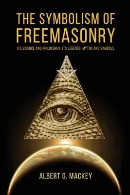 Simbolismul francmasoneriei: Știința și filosofia sa, legendele, miturile și simbolurile sale - The Symbolism of Freemasonry: Its Science and Philosophy, its Legends, Myths and Symbols