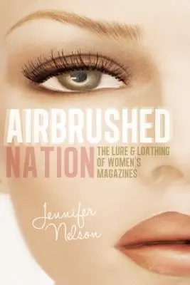 Airbrushed Nation: Atracția și dezgustul revistelor pentru femei: The Lure and Loathing of Women's Magazines - Airbrushed Nation: The Lure and Loathing of Women's Magazines