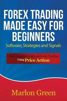Forex Trading Made Easy pentru începători: Software, strategii și semnale: Ghidul complet privind tranzacționarea Forex utilizând acțiunea prețului - Forex Trading Made Easy for Beginners: Software, Strategies and Signals: The Complete Guide on Forex Trading Using Price Action
